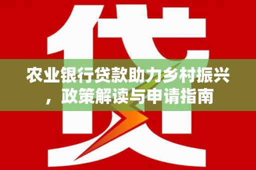 达日农业银行贷款助力乡村振兴，政策解读与申请指南