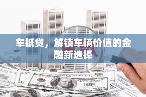 达日车抵贷，解锁车辆价值的金融新选择