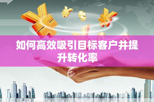 达日如何高效吸引目标客户并提升转化率