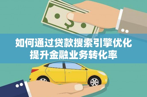 达日如何通过贷款搜索引擎优化提升金融业务转化率