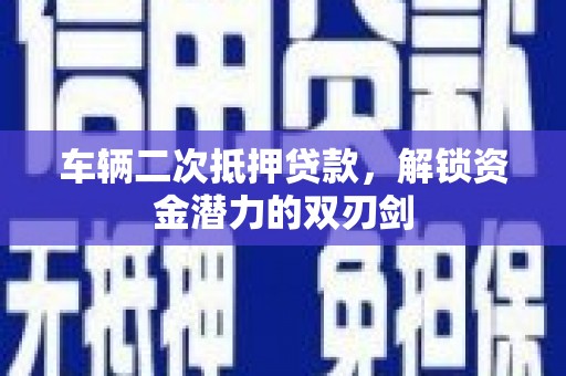 达日车辆二次抵押贷款，解锁资金潜力的双刃剑