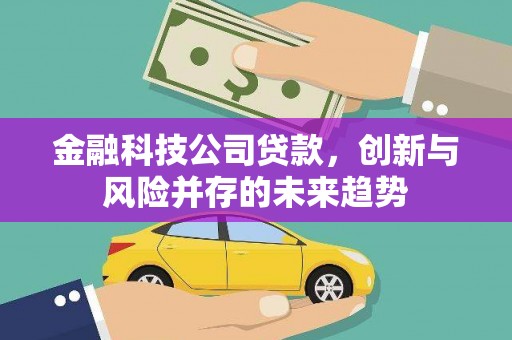 达日金融科技公司贷款，创新与风险并存的未来趋势
