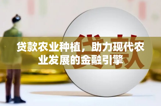 达日贷款农业种植，助力现代农业发展的金融引擎
