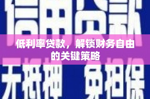 达日低利率贷款，解锁财务自由的关键策略
