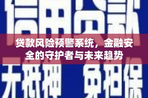 达日贷款风险预警系统，金融安全的守护者与未来趋势