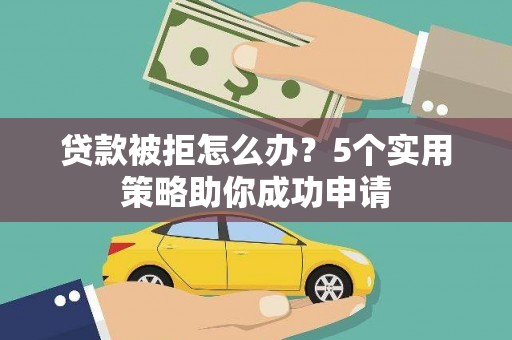 达日贷款被拒怎么办？5个实用策略助你成功申请