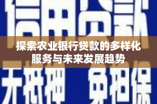 达日探索农业银行贷款的多样化服务与未来发展趋势