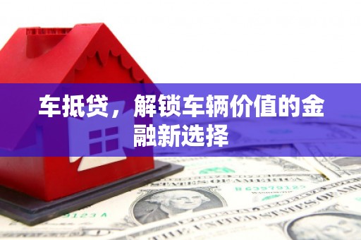 达日车抵贷，解锁车辆价值的金融新选择