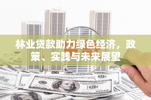 达日林业贷款助力绿色经济，政策、实践与未来展望