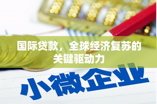 达日国际贷款，全球经济复苏的关键驱动力
