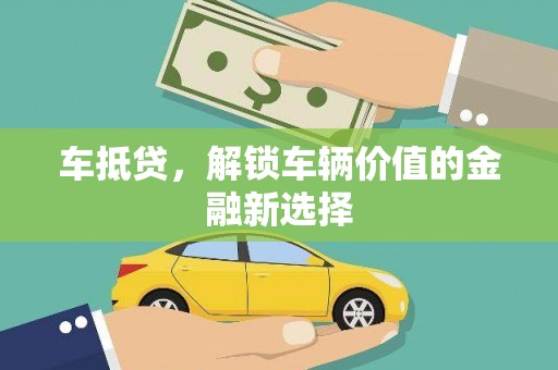 达日车抵贷，解锁车辆价值的金融新选择