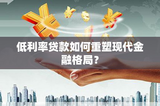 达日低利率贷款如何重塑现代金融格局？