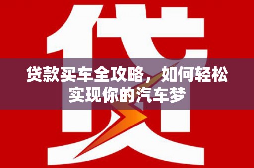 达日贷款买车全攻略，如何轻松实现你的汽车梦
