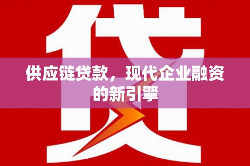 达日供应链贷款，现代企业融资的新引擎