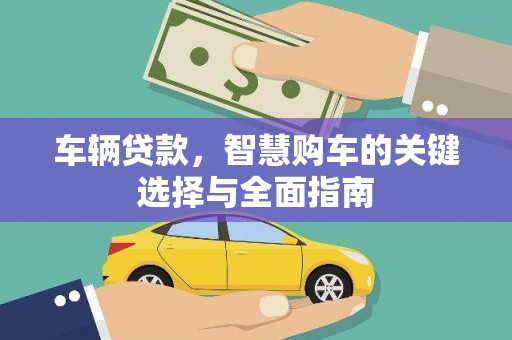 达日车辆贷款，智慧购车的关键选择与全面指南