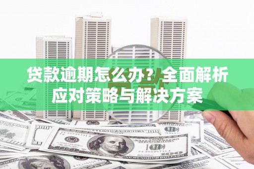达日贷款逾期怎么办？全面解析应对策略与解决方案