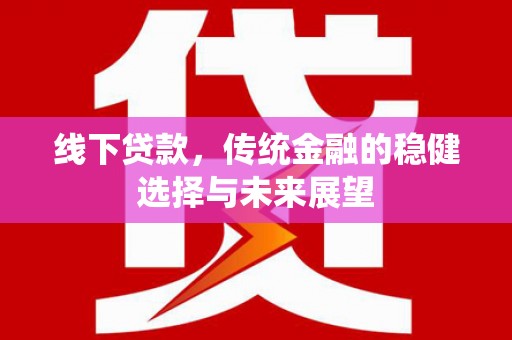 达日线下贷款，传统金融的稳健选择与未来展望