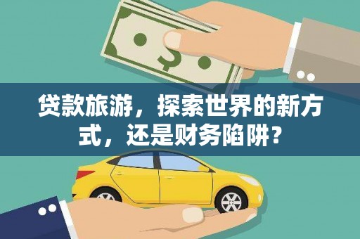 达日贷款旅游，探索世界的新方式，还是财务陷阱？