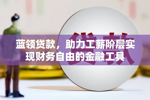 达日蓝领贷款，助力工薪阶层实现财务自由的金融工具