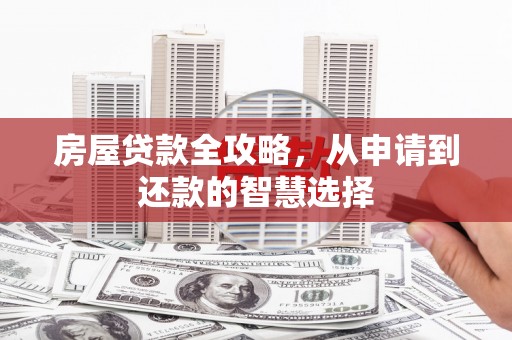 达日房屋贷款全攻略，从申请到还款的智慧选择