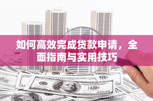 达日如何高效完成贷款申请，全面指南与实用技巧