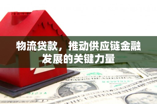 达日物流贷款，推动供应链金融发展的关键力量