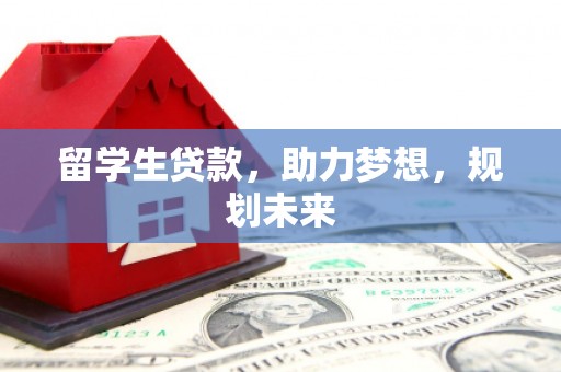 达日留学生贷款，助力梦想，规划未来