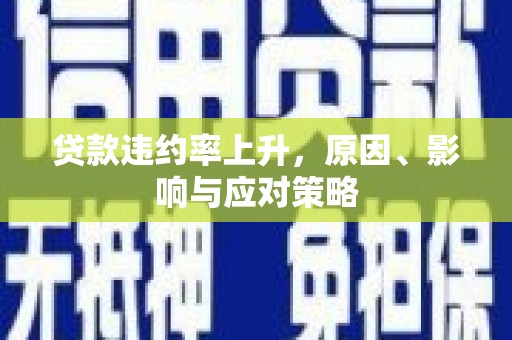 达日贷款违约率上升，原因、影响与应对策略
