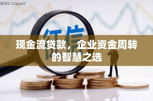 达日现金流贷款，企业资金周转的智慧之选