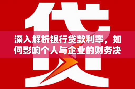 达日深入解析银行贷款利率，如何影响个人与企业的财务决策