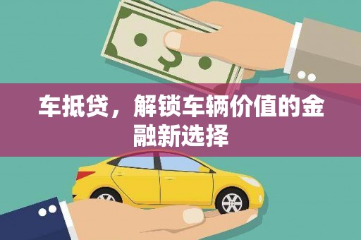 达日车抵贷，解锁车辆价值的金融新选择