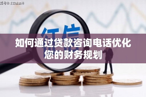 达日如何通过贷款咨询电话优化您的财务规划