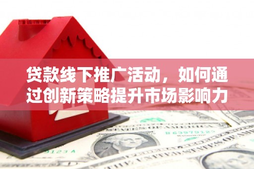 达日贷款线下推广活动，如何通过创新策略提升市场影响力
