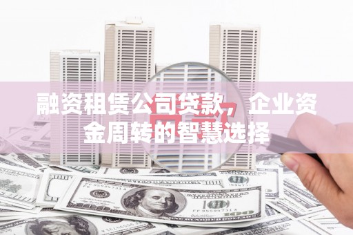 达日融资租赁公司贷款，企业资金周转的智慧选择