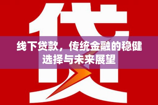 达日线下贷款，传统金融的稳健选择与未来展望