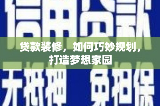 达日贷款装修，如何巧妙规划，打造梦想家园