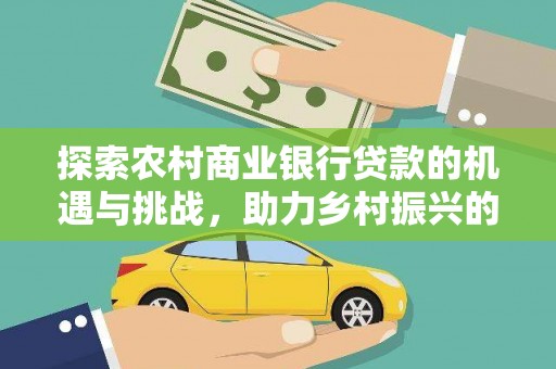 达日探索农村商业银行贷款的机遇与挑战，助力乡村振兴的金融引擎