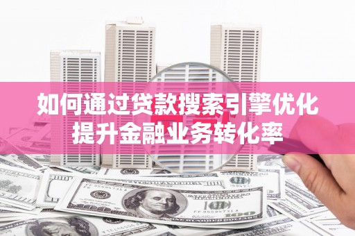 达日如何通过贷款搜索引擎优化提升金融业务转化率