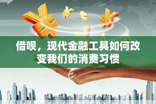 达日借呗，现代金融工具如何改变我们的消费习惯