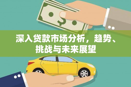 达日深入贷款市场分析，趋势、挑战与未来展望