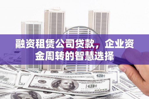 达日融资租赁公司贷款，企业资金周转的智慧选择