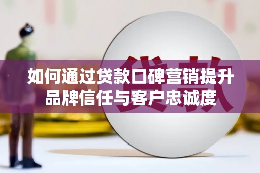 达日如何通过贷款口碑营销提升品牌信任与客户忠诚度