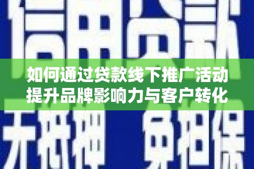 达日如何通过贷款线下推广活动提升品牌影响力与客户转化率