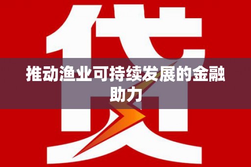 达日推动渔业可持续发展的金融助力