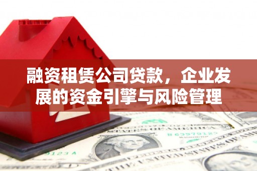 达日融资租赁公司贷款，企业发展的资金引擎与风险管理