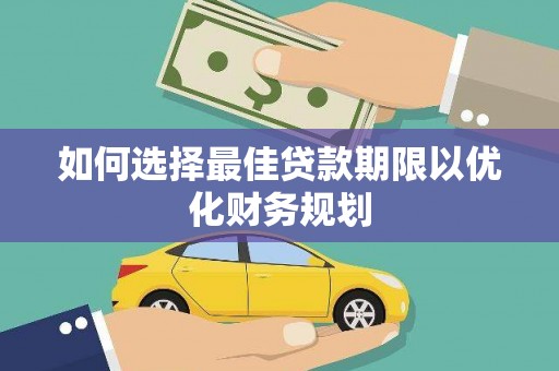 达日如何选择最佳贷款期限以优化财务规划