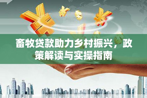 达日畜牧贷款助力乡村振兴，政策解读与实操指南