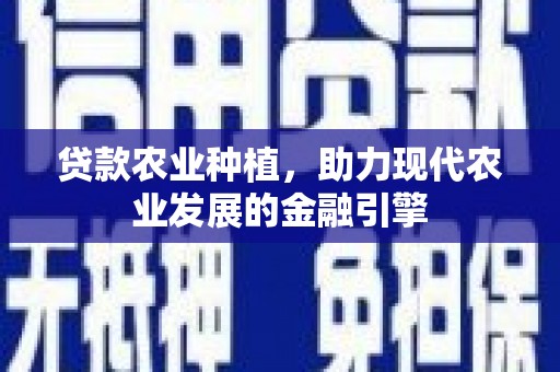 达日贷款农业种植，助力现代农业发展的金融引擎