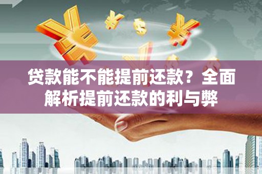 达日贷款能不能提前还款？全面解析提前还款的利与弊