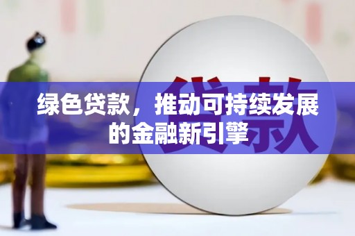 达日绿色贷款，推动可持续发展的金融新引擎
